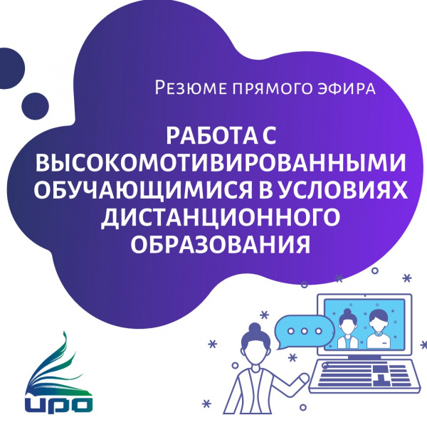 По итогам прямого эфира «Работа с высокомотивированными обучающимися в условиях дистанционного образования» публикуем краткий обзор материалов.
