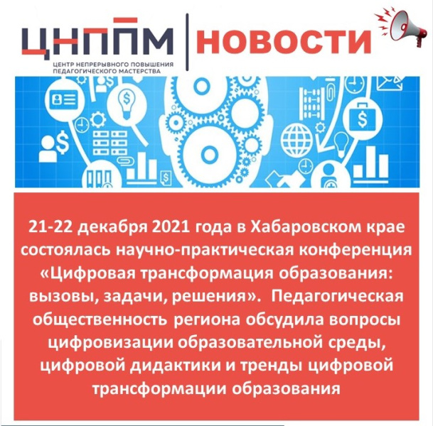 21–22 декабря 2021 г. в Хабаровском крае состоялась научно-практическая конференция «Цифровая трансформация образования: вызовы, задачи, решения». 